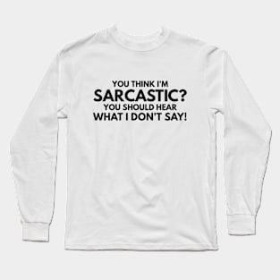 You Think I'm Sarcastic? You Should Hear What I Don't Say - Funny Sayings Long Sleeve T-Shirt